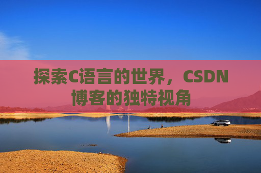 探索C语言的世界,CSDN博客的独特视角 探索C语言的世界,CSDN博客的独特视角